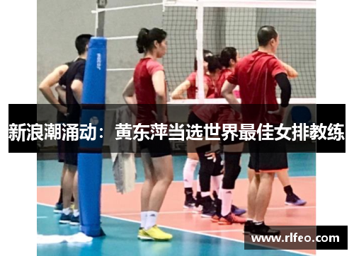 新浪潮涌动：黄东萍当选世界最佳女排教练