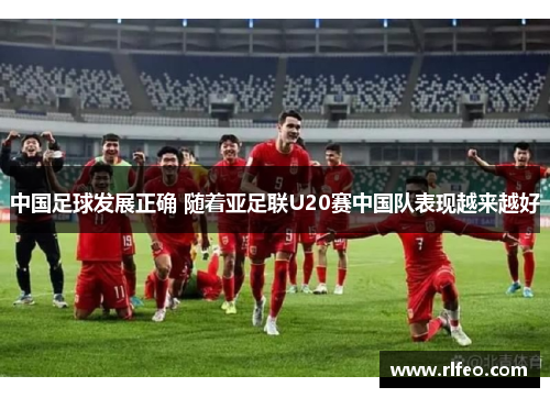 中国足球发展正确 随着亚足联U20赛中国队表现越来越好