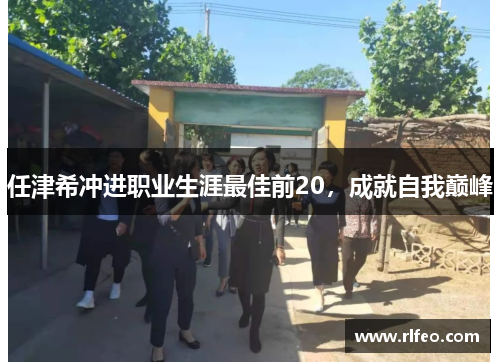 任津希冲进职业生涯最佳前20，成就自我巅峰